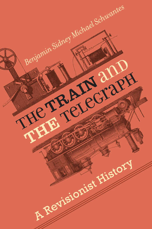 Book cover of The Train and the Telegraph: A Revisionist History (Hagley Library Studies in Business, Technology, and Politics)