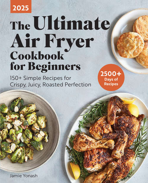 Book cover of The Ultimate Air Fryer Cookbook for Beginners 2025: 150+ Simple Recipes for Crispy, Juicy, Roasted Perfection