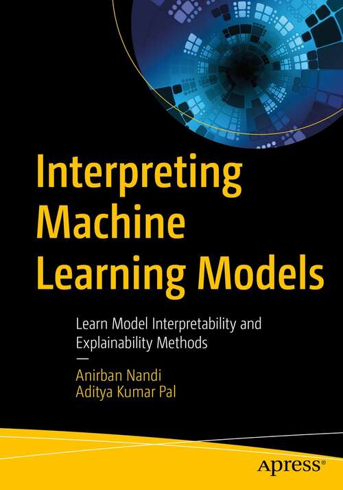 Book cover of Interpreting Machine Learning Models: Learn Model Interpretability and Explainability Methods (1st ed.)