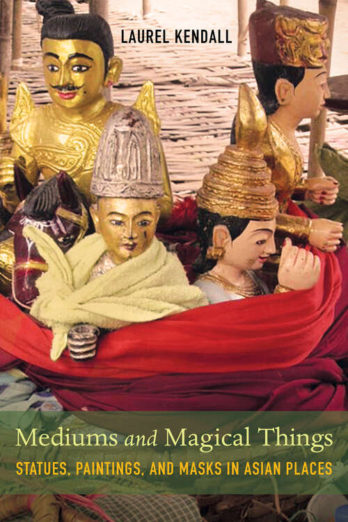 Book cover of Mediums and Magical Things: Statues, Paintings, and Masks in Asian Places