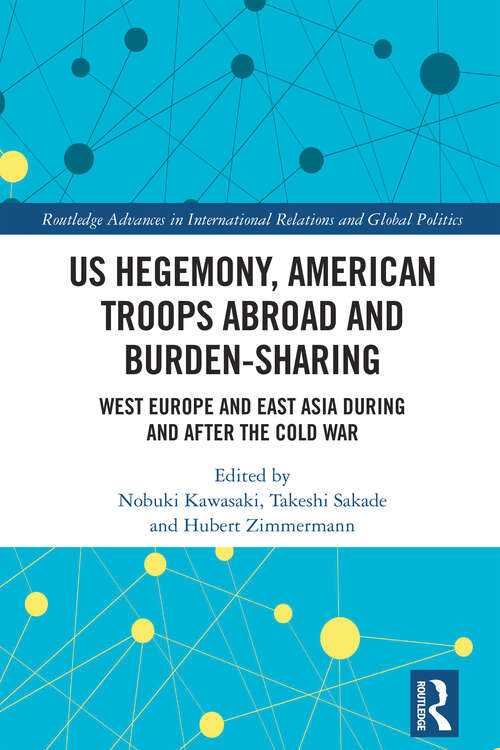 Book cover of US Hegemony, American Troops Abroad and Burden-Sharing: West Europe and East Asia during and after the Cold War (Routledge Advances in International Relations and Global Politics)