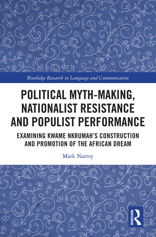 Book cover of Political Myth-making, Nationalist Resistance and Populist Performance: Examining Kwame Nkrumah's Construction and Promotion of the African Dream (Routledge Research in Language and Communication)