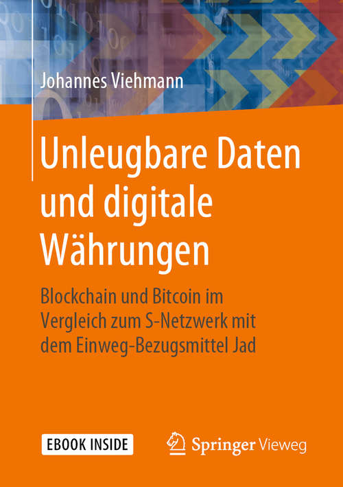 Book cover of Unleugbare Daten und digitale Währungen: Blockchain und Bitcoin im Vergleich zum S-Netzwerk mit dem Einweg-Bezugsmittel Jad (1. Aufl. 2019)