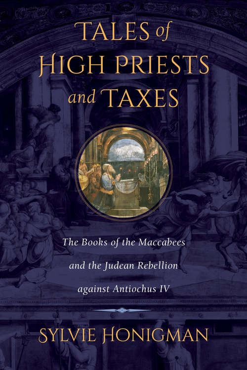 Book cover of Tales of High Priests and Taxes: The Books of the Maccabees and the Judean Rebellion against Antiochos IV (Hellenistic Culture and Society #56)