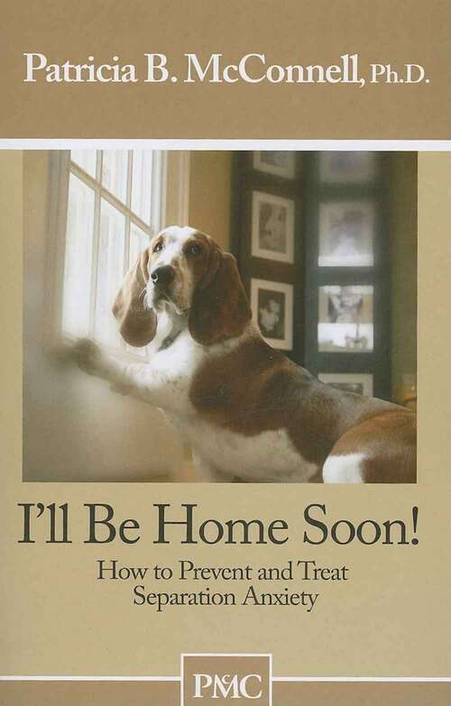 Book cover of I'll be Home Soon!: How to Prevent and Treat Separation Anxiety (How-To Booklets From Dogs Best Friend Series)