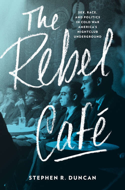 Book cover of The Rebel Café: Sex, Race, and Politics in Cold War America's Nightclub Underground