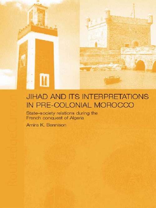 Book cover of Jihad and its Interpretation in Pre-Colonial Morocco: State-Society Relations during the French Conquest of Algeria
