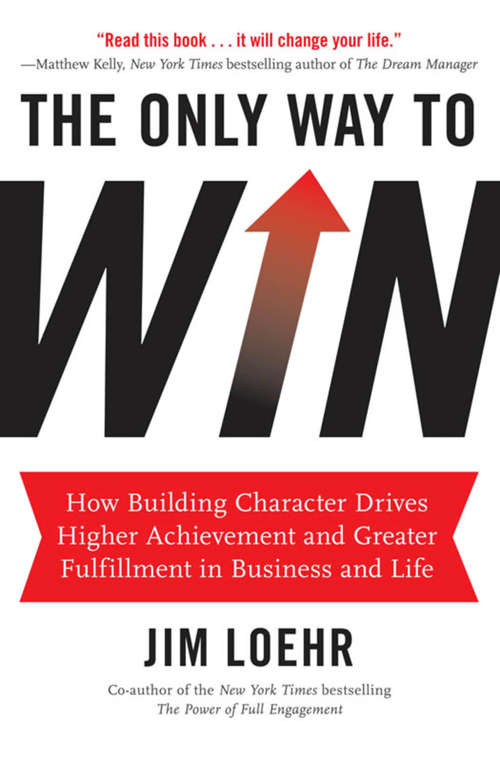 Book cover of The Only Way to Win: How Building Character Drives Higher Achievement and Greater Fulfillment in Business and Life