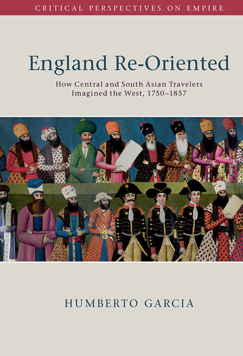 Book cover of England Re-Oriented: How Central and South Asian Travelers Imagined the West, 1750–1857 (Critical Perspectives on Empire)