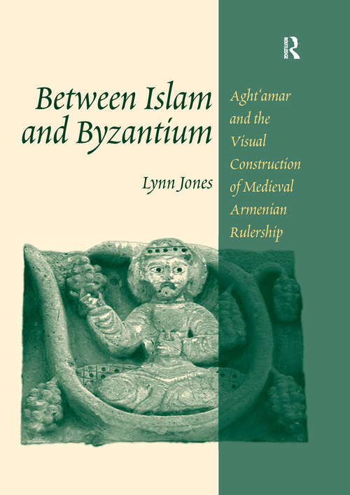Book cover of Between Islam and Byzantium: Aght`amar and the Visual Construction of Medieval Armenian Rulership