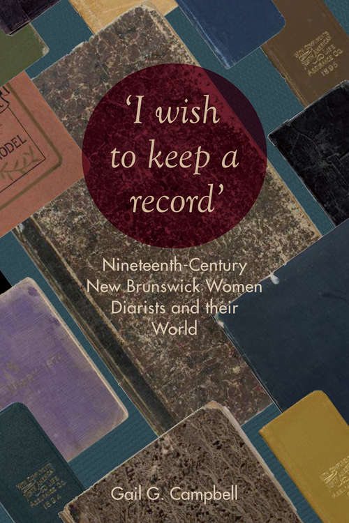 Book cover of "I wish to keep a record": Nineteenth-Century New Brunswick Women Diarists and Their World