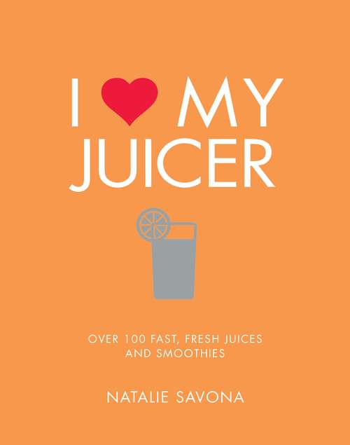 Book cover of I Love My Juicer: Over 100 fast, fresh juices and smoothies