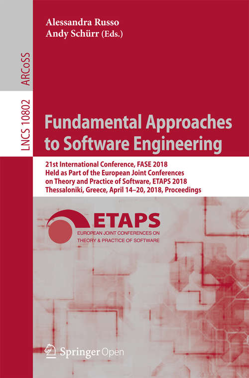 Book cover of Fundamental Approaches to Software Engineering: 21st International Conference, Fase 2018, Held As Part Of The European Joint Conferences On Theory And Practice Of Software, Etaps 2018, Thessaloniki, Greece, April 14-20, 2018, Proceedings (1st ed. 2018) (Lecture Notes in Computer Science #10802)