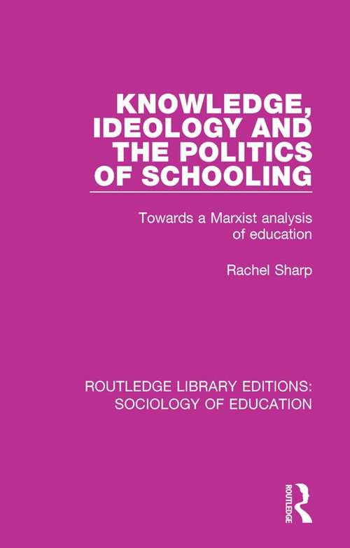 Book cover of Knowledge, Ideology and the Politics of Schooling: Towards a Marxist analysis of education (Routledge Library Editions: Sociology of Education #50)