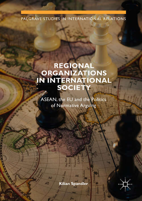 Book cover of Regional Organizations in International Society: ASEAN, the EU and the Politics of Normative Arguing (1st ed. 2019) (Palgrave Studies in International Relations)