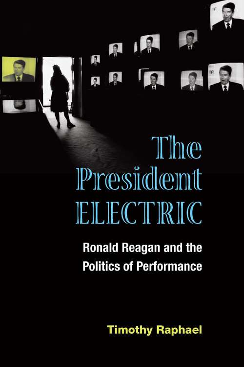 Book cover of The President Electric: Ronald Reagan and the Politics of Performance