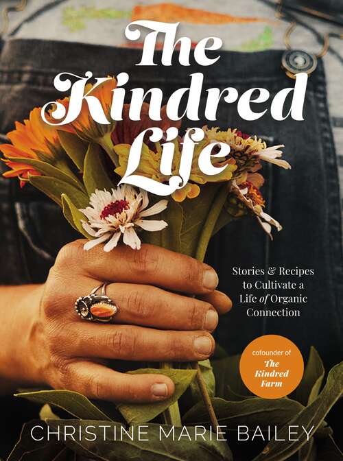 Book cover of The Kindred Life: Stories and   Recipes to Cultivate a Life of Organic Connection