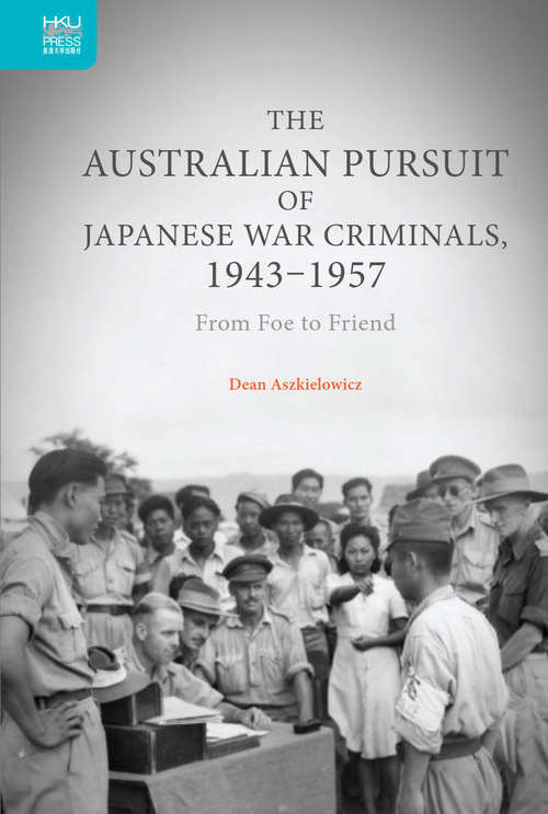 Book cover of The Australian Pursuit of Japanese War Criminals, 1943–1957: From Foe to Friend