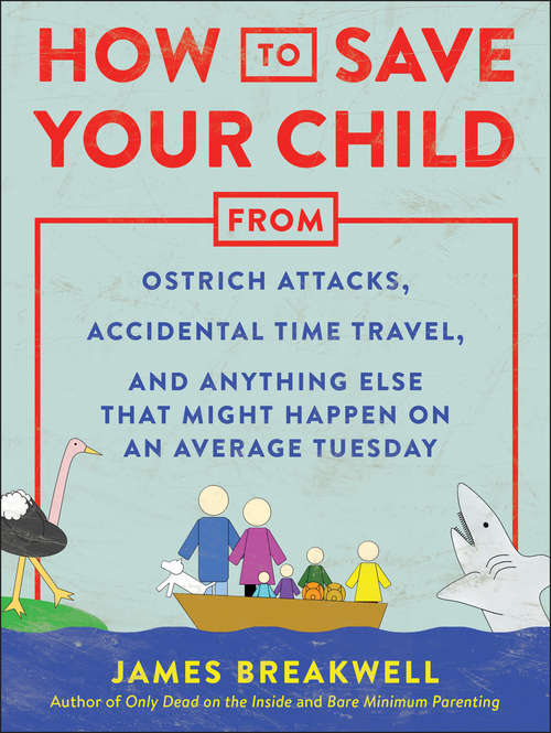 Book cover of How to Save Your Child from Ostrich Attacks, Accidental Time Travel, and Anything Else that Might Happen on an Average Tuesday