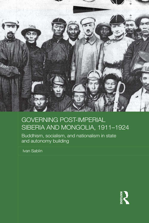 Book cover of Governing Post-Imperial Siberia and Mongolia, 1911-1924: Buddhism, Socialism and Nationalism in State and Autonomy Building (Routledge Studies in the History of Russia and Eastern Europe)