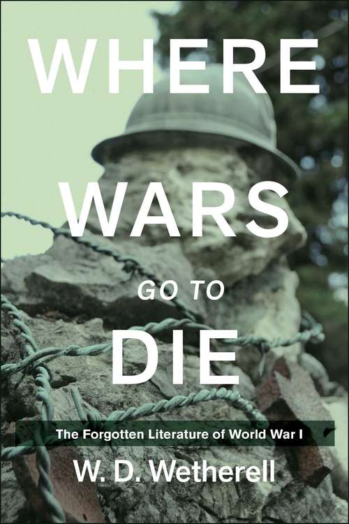 Book cover of Where Wars Go to Die: The Forgotten Literature of World War I (Proprietary)