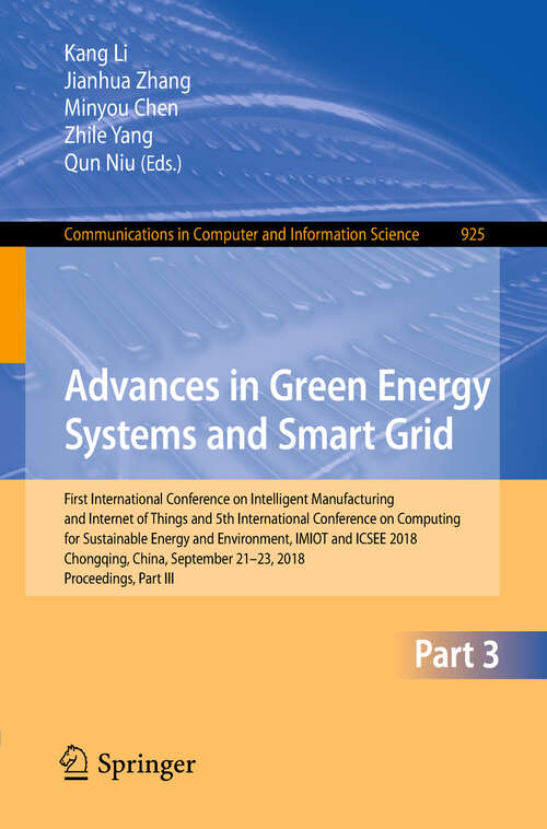 Book cover of Advances in Green Energy Systems and Smart Grid: First International Conference On Intelligent Manufacturing And Internet Of Things And 5th International Conference On Computing For Sustainable Energy And Environment, Imiot And Icsee 2018, Chongqing, China, September 21-23, 2018, Proceedings, Part Iii (1st ed. 2018) (Communications In Computer And Information Science #925)