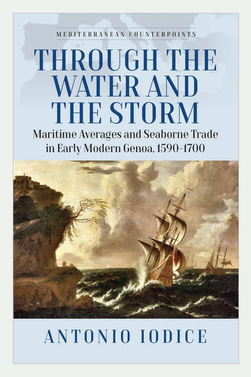 Book cover of Through the Water and the Storm: Maritime Averages and Seaborne Trade in Early Modern Genoa, 1590-1700 (1) (Mediterranean Counterpoints)