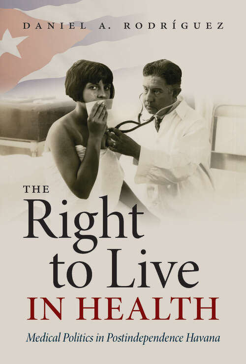 Book cover of The Right to Live in Health: Medical Politics in Postindependence Havana (Envisioning Cuba)