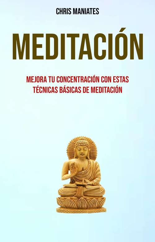 Book cover of Meditación. Mejora Tu Concentración Con Estas Técnicas Básicas De Meditación: (consciencia budista para principiantes)