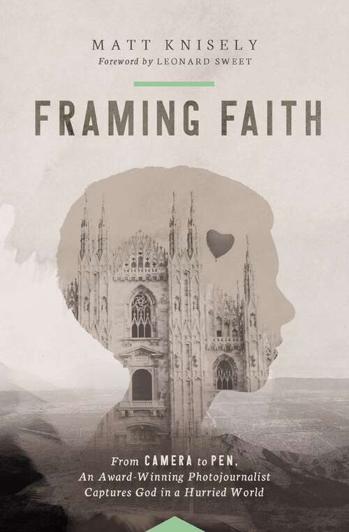Book cover of Framing Faith: From Camera to Pen, An Award-Winning Photojournalist Captures God in a Hurried World