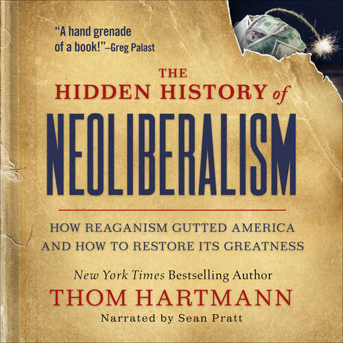 Book cover of The Hidden History of Neoliberalism: How Reaganism Gutted America and How To Restore Its Greatness (The\thom Hartmann Hidden History Ser. #8)