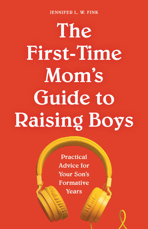 Book cover of The First-Time Mom's Guide to Raising Boys: Practical Advice for Your Son's Formative Years