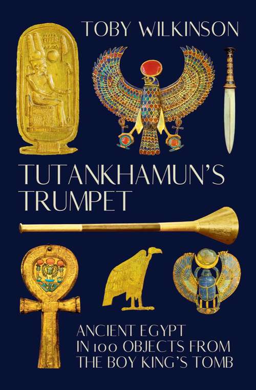 Book cover of Tutankhamun's Trumpet: Ancient Egypt In 100 Objects From The Boy-king's Tomb