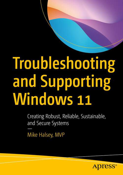 Book cover of Troubleshooting and Supporting Windows 11: Creating Robust, Reliable, Sustainable, and Secure Systems (1st ed.)