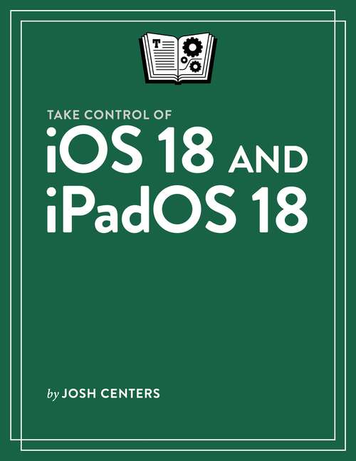 Book cover of Take Control of iOS 18 and iPadOS 18