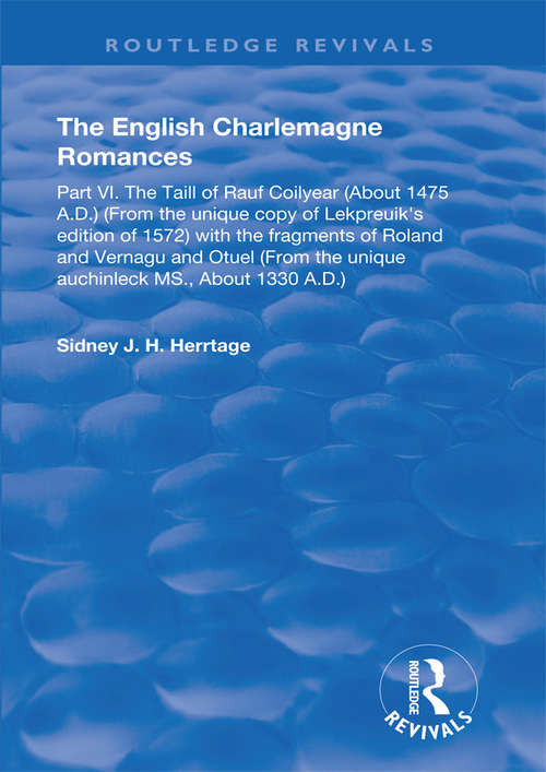 Book cover of The English Charlemagne Romances: Part VI. The Taill of Rauf Coilyear (about 1475 A.D.) (from the unique copy of Lekpreuik's edition of 1572) with fragments of Roland and Vernagu and Otuel (from the unique auchinleck MS., about 1330 A.D.) (Routledge Revivals)