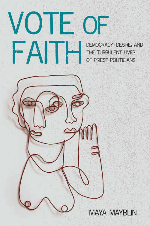 Book cover of Vote of Faith: Democracy, Desire, and the Turbulent Lives of Priest Politicians (Catholic Practice in the Americas)