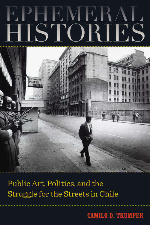 Book cover of Ephemeral Histories: Public Art, Politics, and the Struggle for the Streets in Chile