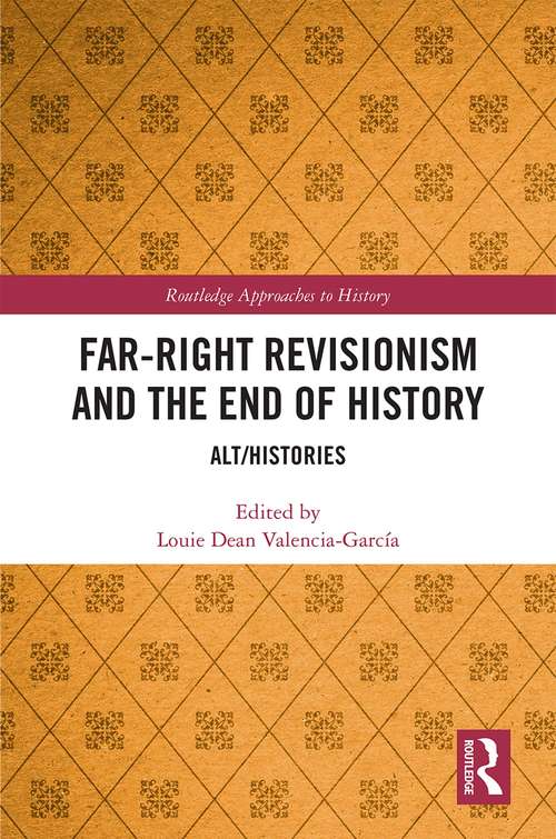 Book cover of Far-Right Revisionism and the End of History: Alt/Histories (Routledge Approaches to History #37)