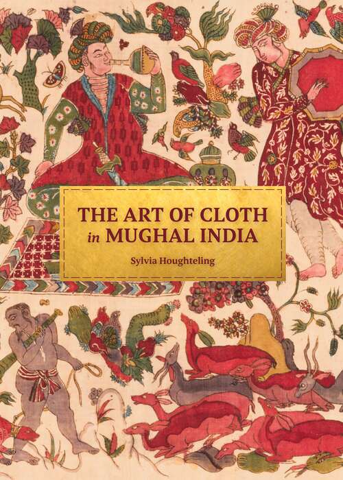 Book cover of The Art of Cloth in Mughal India