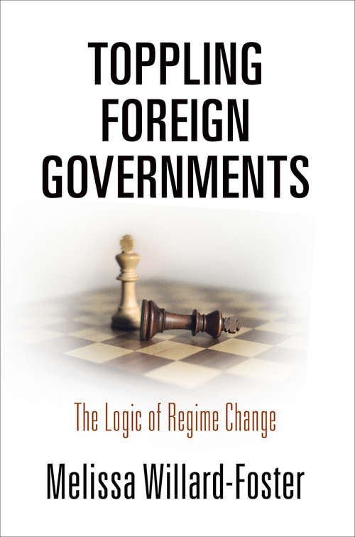 Book cover of Toppling Foreign Governments: The Logic of Regime Change