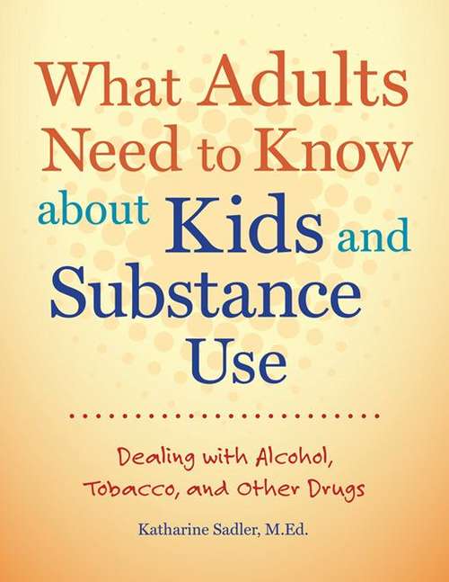 Book cover of What Adults Need To Know About Kids And Substance Use: Dealing With Alcohol, Tobacco, And Other Drugs