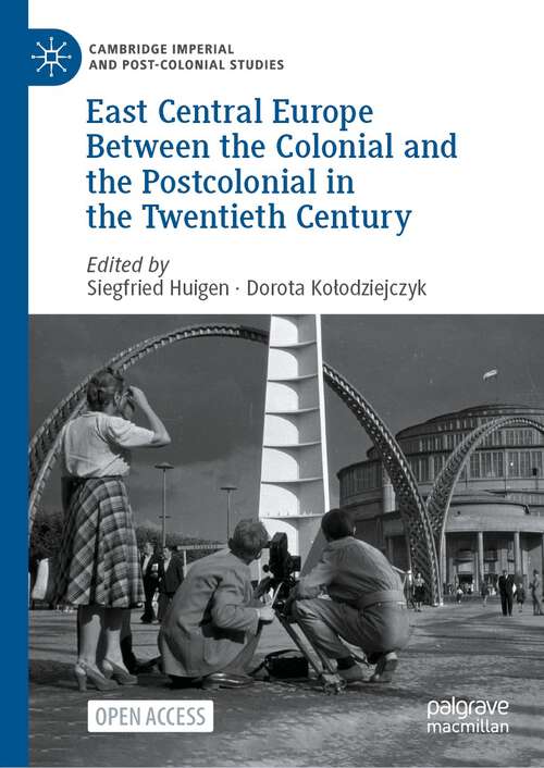 Book cover of East Central Europe Between the Colonial and the Postcolonial in the Twentieth Century (1st ed. 2023) (Cambridge Imperial and Post-Colonial Studies)
