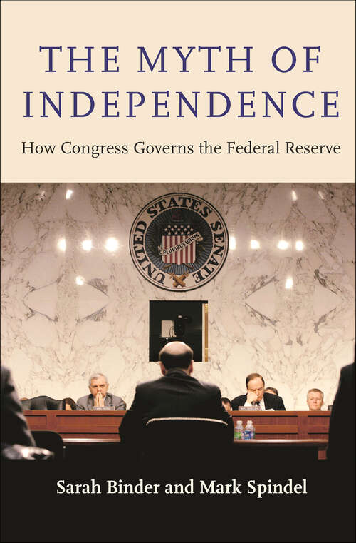 Book cover of The Myth of Independence: How Congress Governs the Federal Reserve