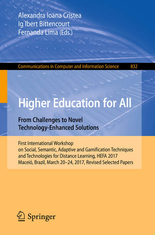Book cover of Higher Education for All. From Challenges to Novel Technology-Enhanced Solutions: First International Workshop On Social, Semantic, Adaptive And Gamification Techniques And Technologies For Distance Learning, Hefa 2017, Maceió, Brazil, March 20-24, 2017, Revised Selected Papers (Communications In Computer And Information Science #832)