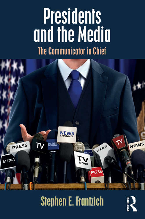 Book cover of Presidents and the Media: The Communicator in Chief (Media and Power)