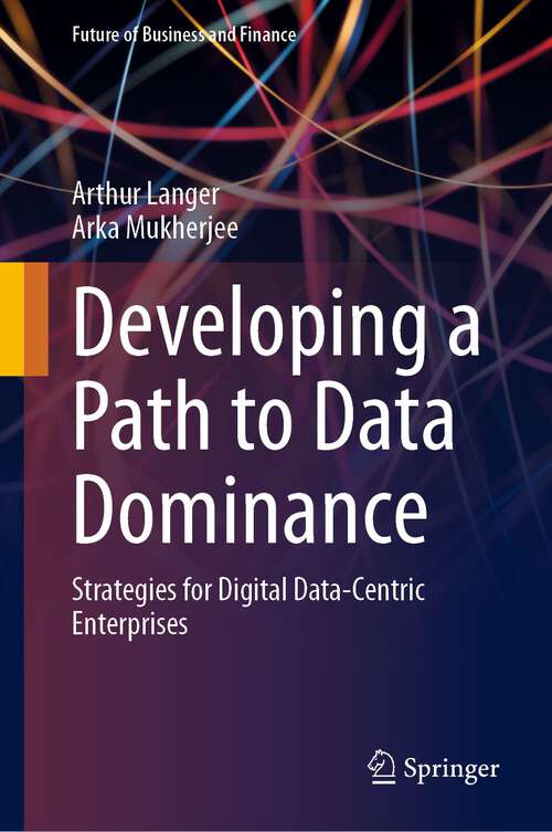 Book cover of Developing a Path to Data Dominance: Strategies for Digital Data-Centric Enterprises (1st ed. 2023) (Future of Business and Finance)