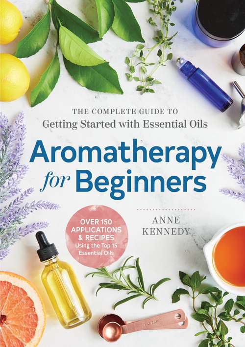 Book cover of Aromatherapy For Beginners: The Complete Guide To Getting Started With Essential Oils