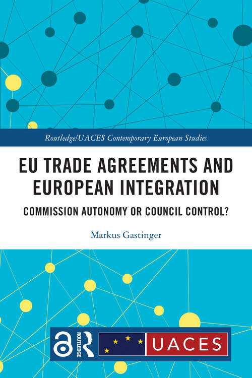 Book cover of EU Trade Agreements and European Integration: Commission Autonomy or Council Control? (Routledge/UACES Contemporary European Studies)