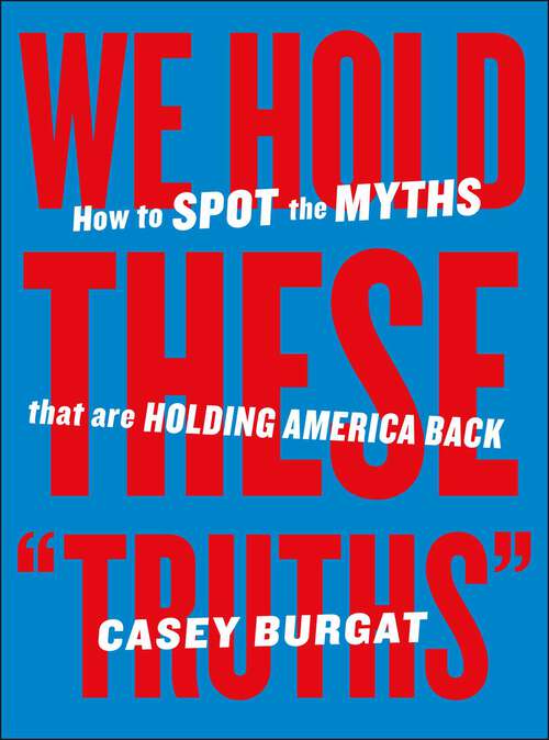 Book cover of We Hold These "Truths": How to Spot the Myths that are Holding America Back